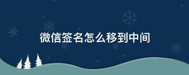 微信签名怎么移到中间（怎么把微信签名弄到中间）