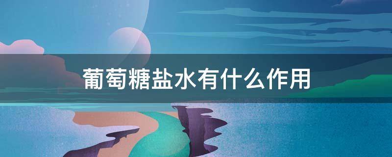 葡萄糖盐水有什么作用 葡萄糖盐水有什么作用洗脸