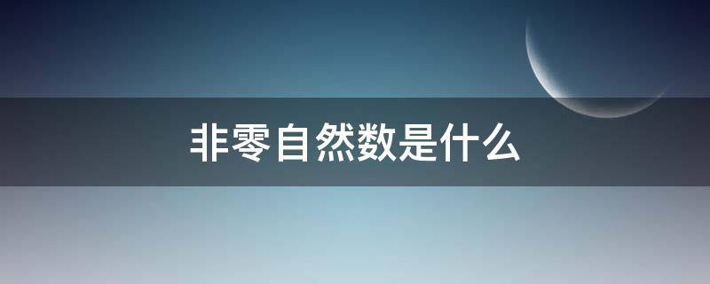 非零自然数是什么（非零自然数是什么字母）