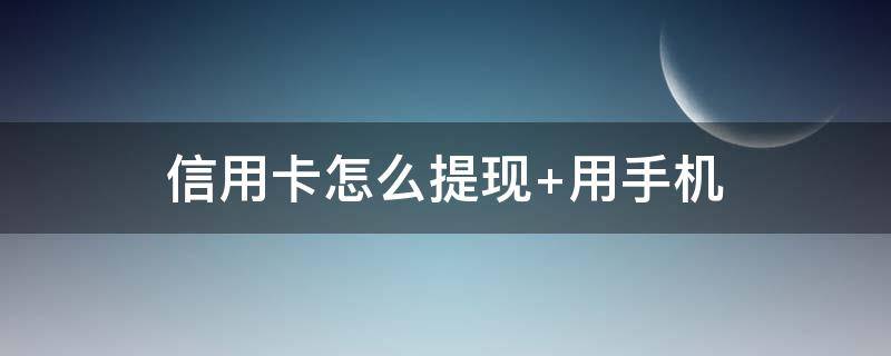 信用卡怎么提现（信用卡怎么提现到银行卡）