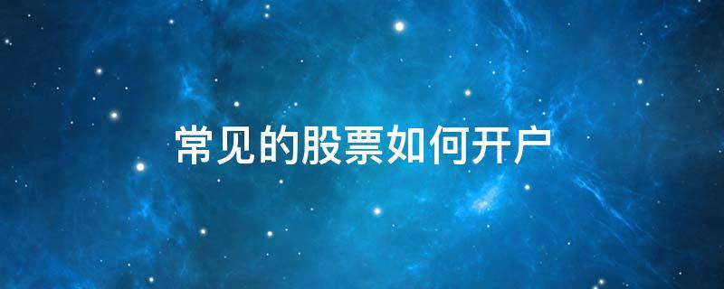 常见的股票如何开户（股票开户怎样开）