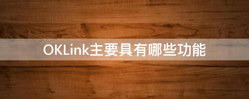 OKLink主要具有哪些功能（oklink是什么）