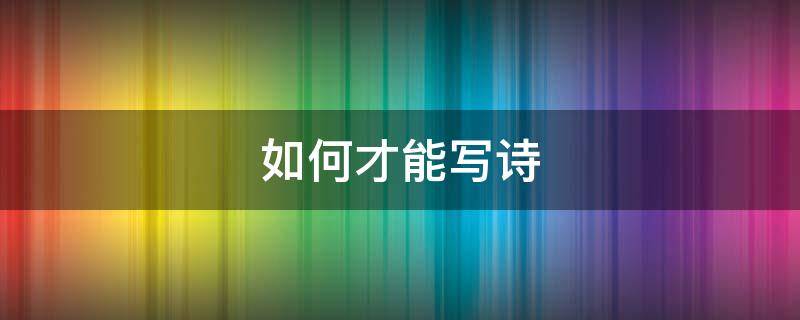 如何才能写诗（如何才能写诗词）