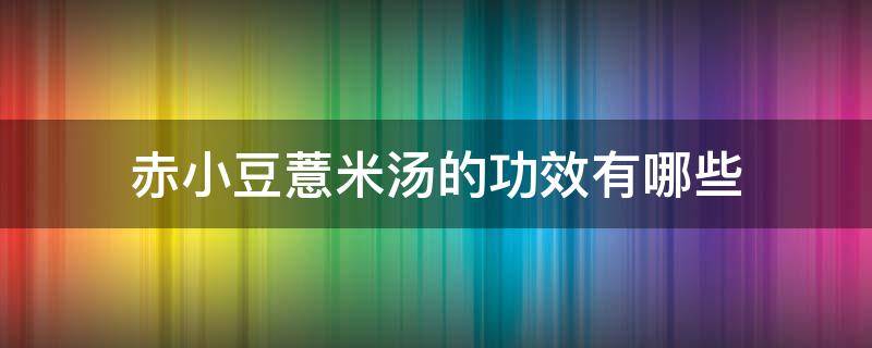 赤小豆薏米汤的功效有哪些（赤小豆薏米汤的功效与作用）
