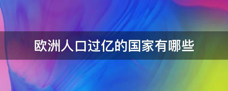 欧洲人口过亿的国家有哪些（欧洲有没有人口过亿的国家）