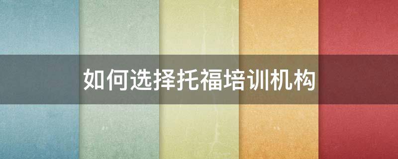 如何选择托福培训机构 托福去哪个培训机构