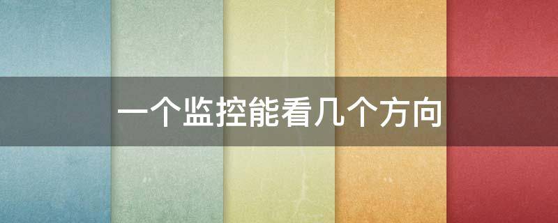 一个监控能看几个方向（一个监控能看几个方向的人）