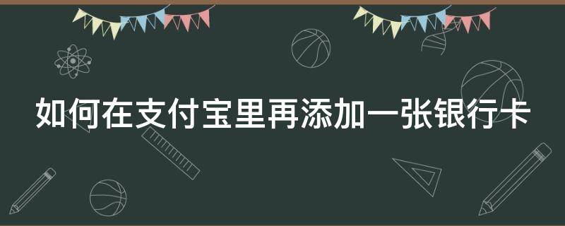 如何在支付宝里再添加一张银行卡（支付宝怎样再添加一张银行卡）