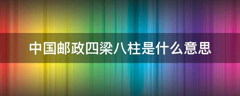 中国邮政四梁八柱是什么意思 邮政四梁八柱改革心得体会