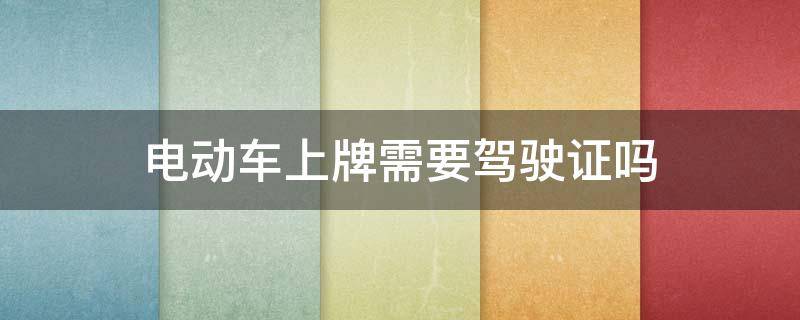 电动车上牌需要驾驶证吗 网上申请电动车牌照app