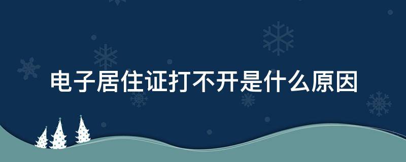 电子居住证打不开是什么原因（电子居住证下载不上）