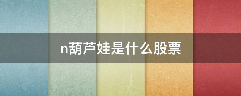 n葫芦娃是什么股票