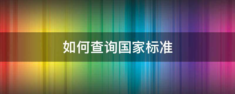 如何查询国家标准 如何查询国家标准行业规范