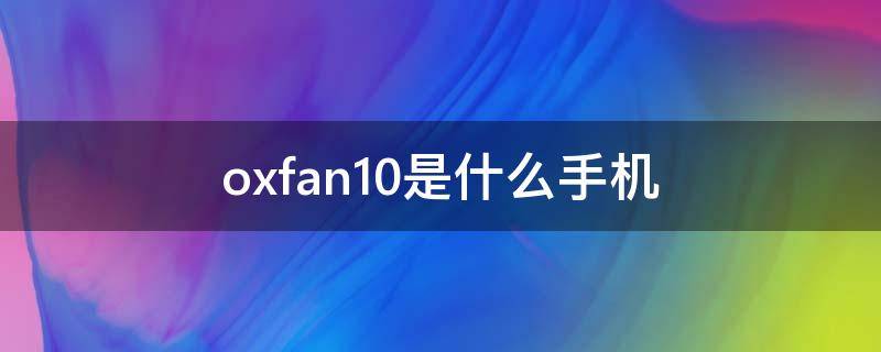 oxfan10是什么手机（oxf—an10是什么手机）