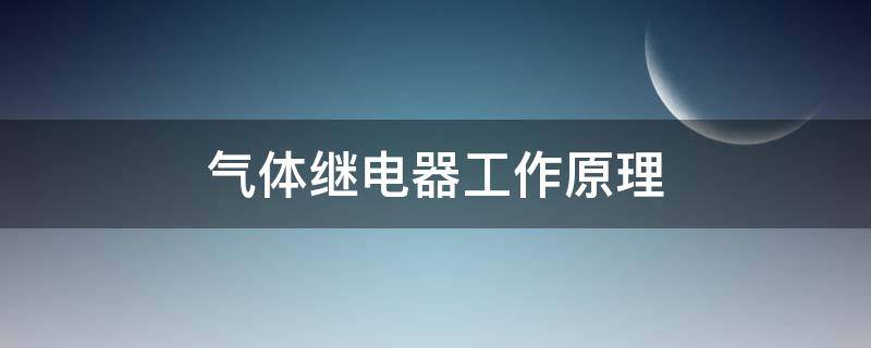 气体继电器工作原理（气体继电器工作原理图）