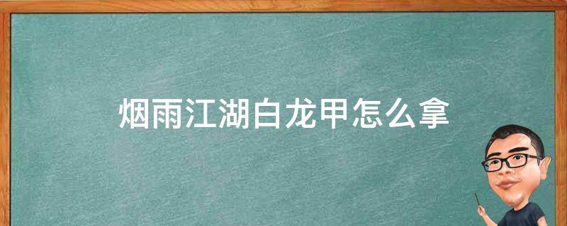 烟雨江湖白龙甲怎么拿 烟雨江湖白龙甲拿了怎么出去