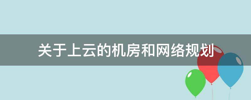 关于上云的机房和网络规划 云机房的优势