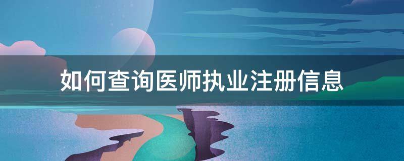 如何查询医师执业注册信息（查询医师执业注册信息的条件）
