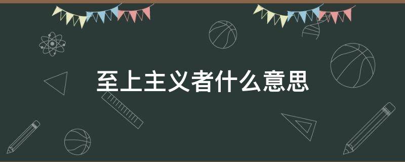 至上主义者什么意思 至上主义百度百科
