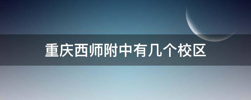 重庆西师附中有几个校区 重庆西师附中有几个分校
