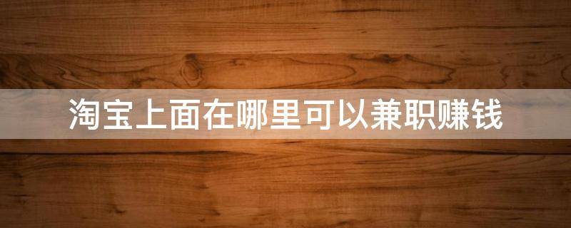 淘宝上面在哪里可以兼职赚钱 淘宝在哪里做兼职