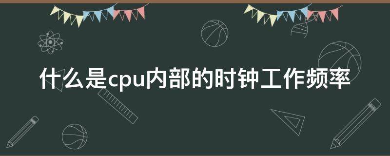 什么是cpu内部的时钟工作频率 cpu的内部时钟频率和外部时钟频率是指我们常说的