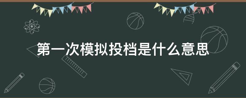 第一次模拟投档是什么意思 啥叫第一次模拟投档