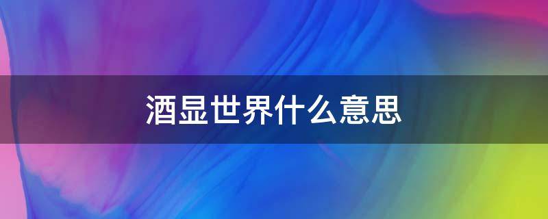 酒显世界什么意思 酒现世信物图片