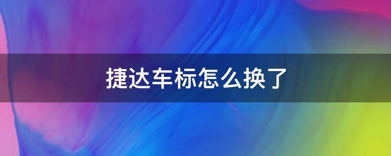 捷达车标怎么换了（捷达车标换了吗）