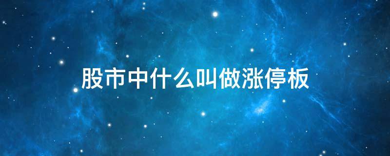 股市中什么叫做涨停板（股市中什么叫做涨停板股票）