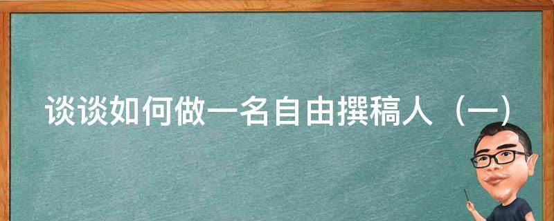 谈谈如何做一名自由撰稿人 谈谈如何做一名自由撰稿人呢