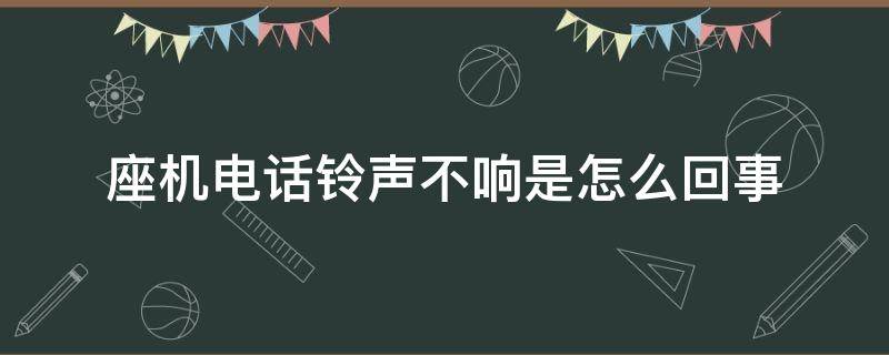 座机电话铃声不响是怎么回事 座机电话铃声不响是怎么回事呢