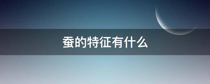 蚕的特征有什么 蚕的特征有什么性格特点