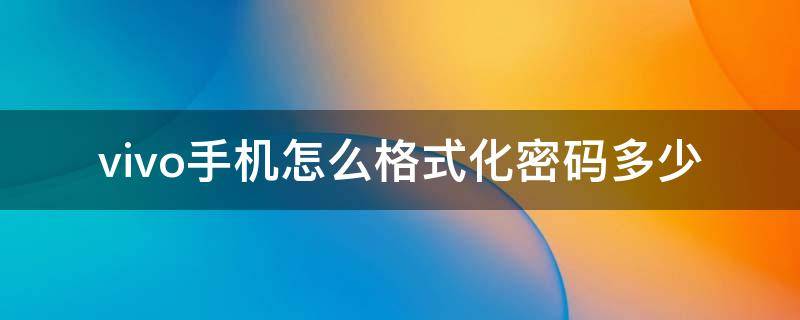 vivo手机怎么格式化密码多少 vivo怎么格式化密码忘了
