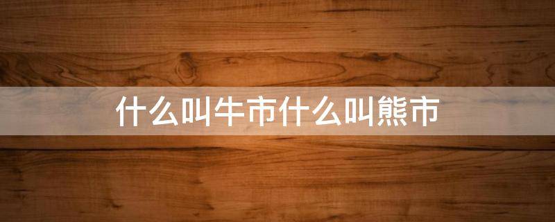 什么叫牛市什么叫熊市 什么是牛市什么是熊市?如何判断?