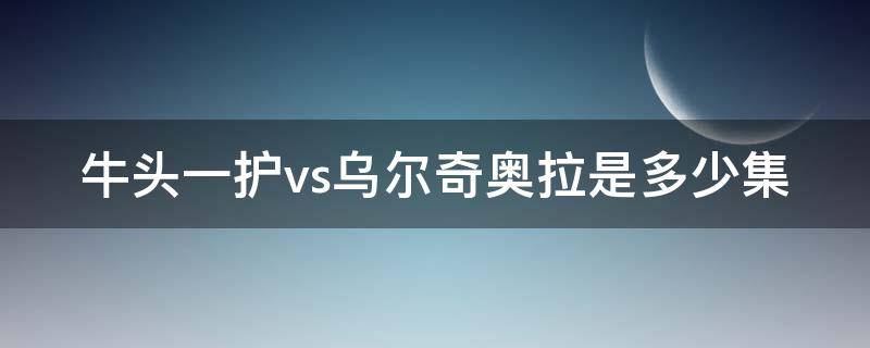 牛头一护vs乌尔奇奥拉是多少集 牛头一护到底有多强