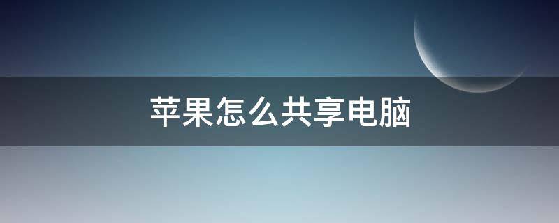 苹果怎么共享电脑 苹果怎么共享电脑屏幕