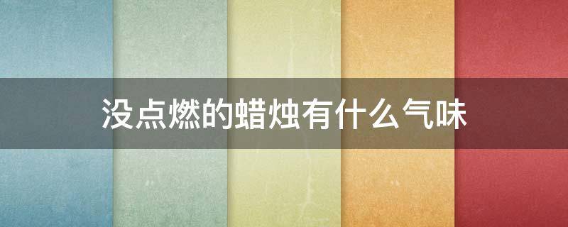 没点燃的蜡烛有什么气味（没有点燃的蜡烛有什么味道）