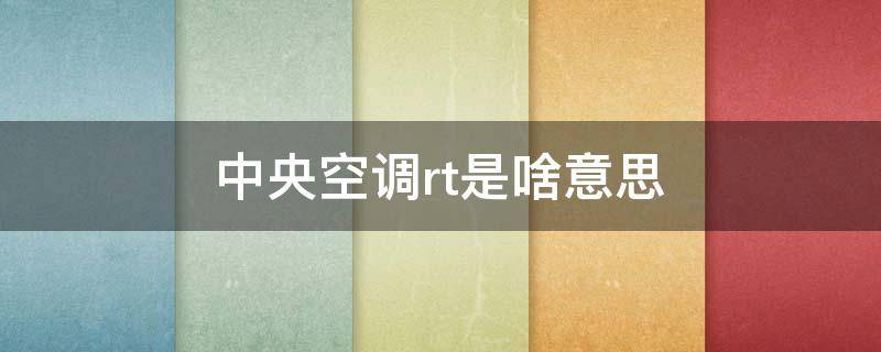 中央空调rt是啥意思 中央空调RT是啥意思?