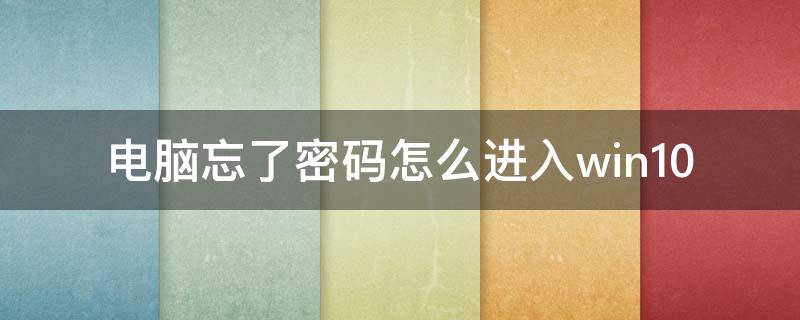 电脑忘了密码怎么进入win10（电脑忘了密码怎么进入系统）