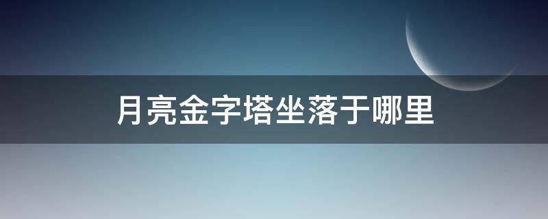 月亮金字塔坐落于哪里（月亮金字塔坐落在哪里?(单选）