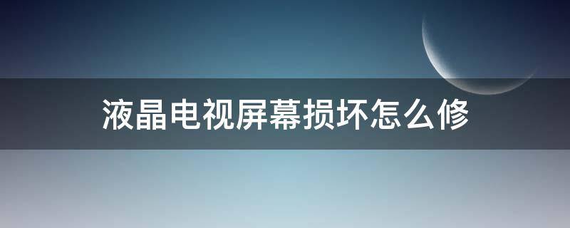 液晶电视屏幕损坏怎么修（液晶电视屏幕损坏怎么修复视频）