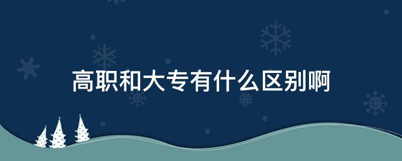 高职和大专有什么区别啊 高职和大专是一样的吗?