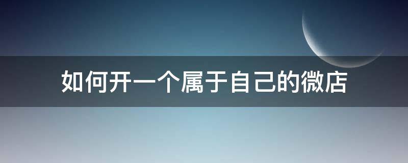 如何开一个属于自己的微店（自己开微店的步骤）