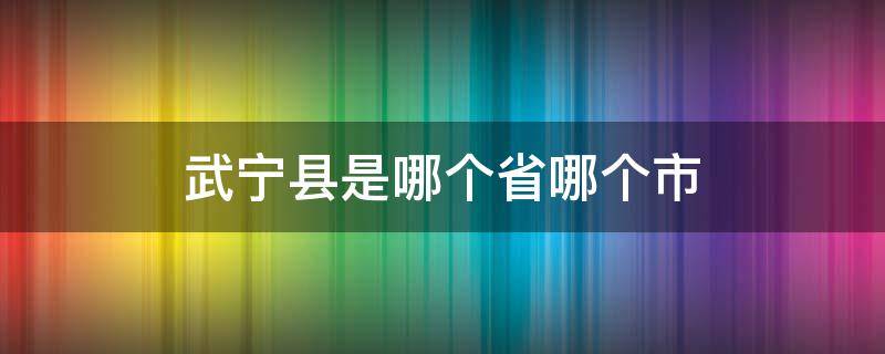 武宁县是哪个省哪个市 武宁县是哪个省哪个市宁都多少公里