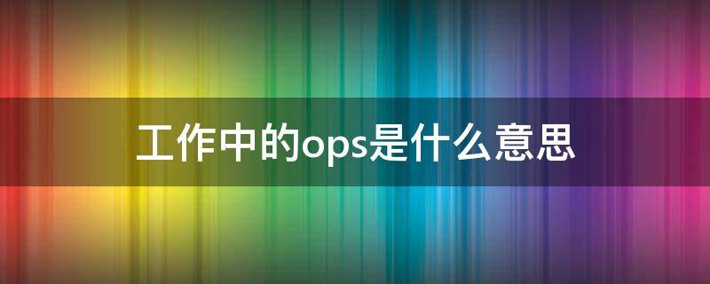 工作中的ops是什么意思 职位ops是什么意思