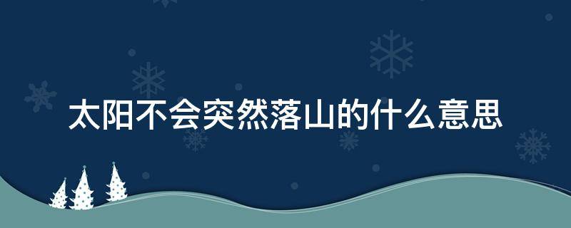 太阳不会突然落山的什么意思 太阳不会突然落山用英语怎么说