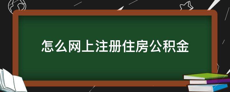怎么网上注册住房公积金（怎么网上注册住房公积金账户）
