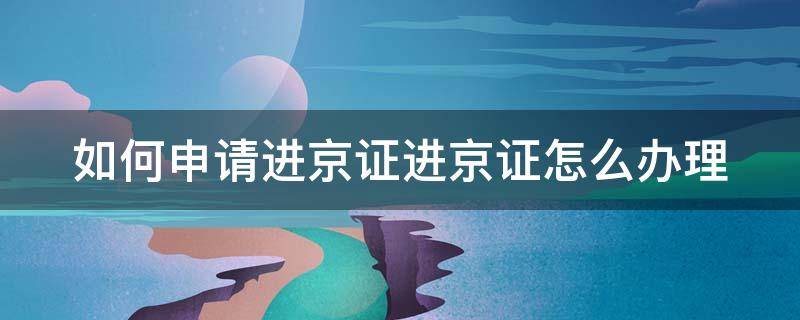 如何申请进京证进京证怎么办理（怎么办进京证?）