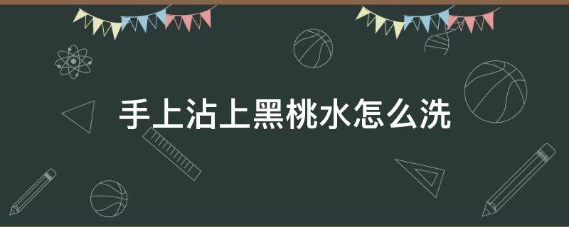 手上沾上黑桃水怎么洗（黑桃染手怎么洗）